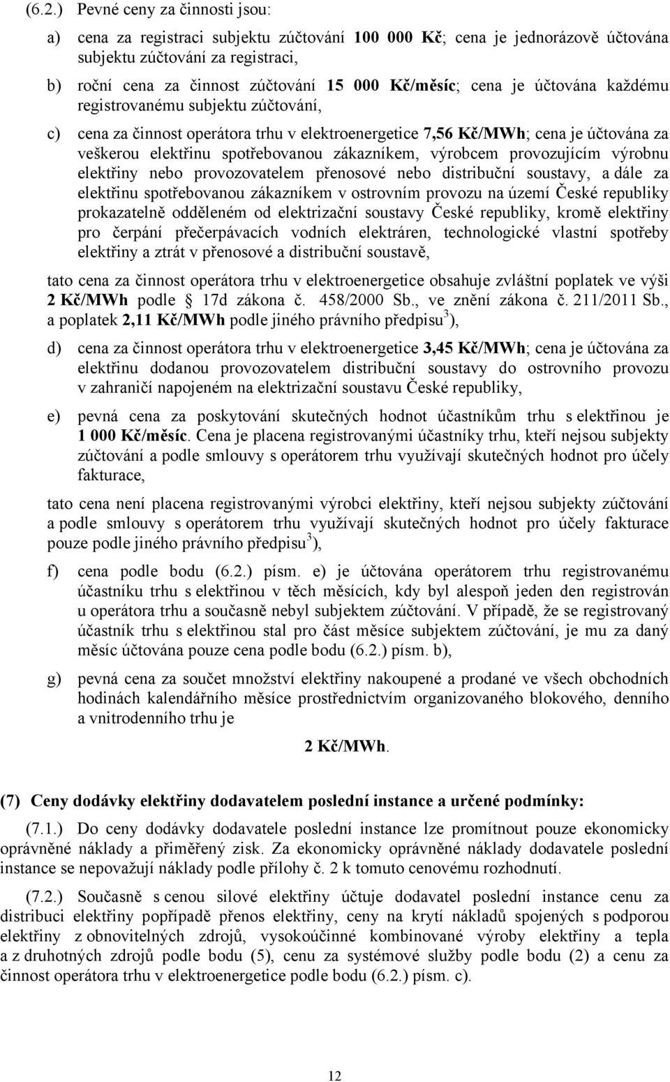 zákazníkem, výrobcem provozujícím výrobnu elektřiny nebo provozovatelem přenosové nebo distribuční soustavy, a dále za elektřinu spotřebovanou zákazníkem v ostrovním provozu na území České republiky