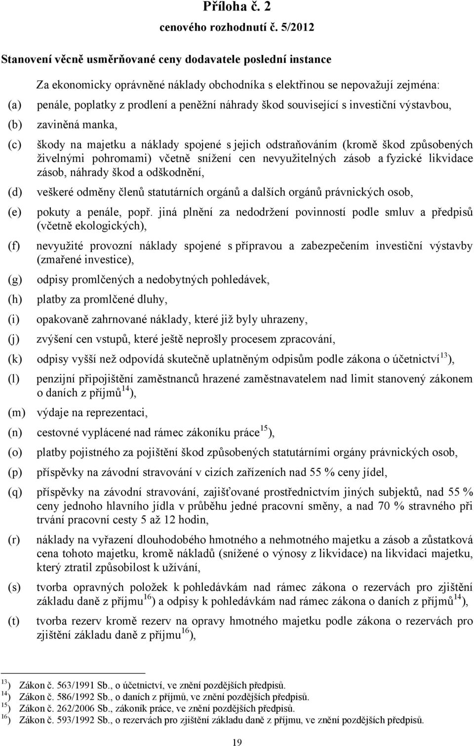 poplatky z prodlení a peněžní náhrady škod související s investiční výstavbou, zaviněná manka, škody na majetku a náklady spojené s jejich odstraňováním (kromě škod způsobených živelnými pohromami)