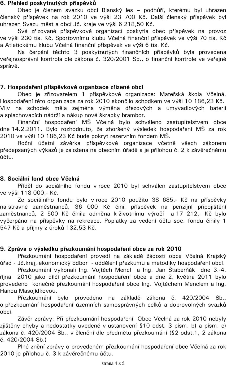 Kč, Sportovnímu klubu Včelná finanční příspěvek ve výši 70 tis. Kč a Atletickému klubu Včelná finanční příspěvek ve výši 6 tis. Kč. Na čerpání těchto 3 poskytnutých finančních příspěvků byla provedena veřejnosprávní kontrola dle zákona č.