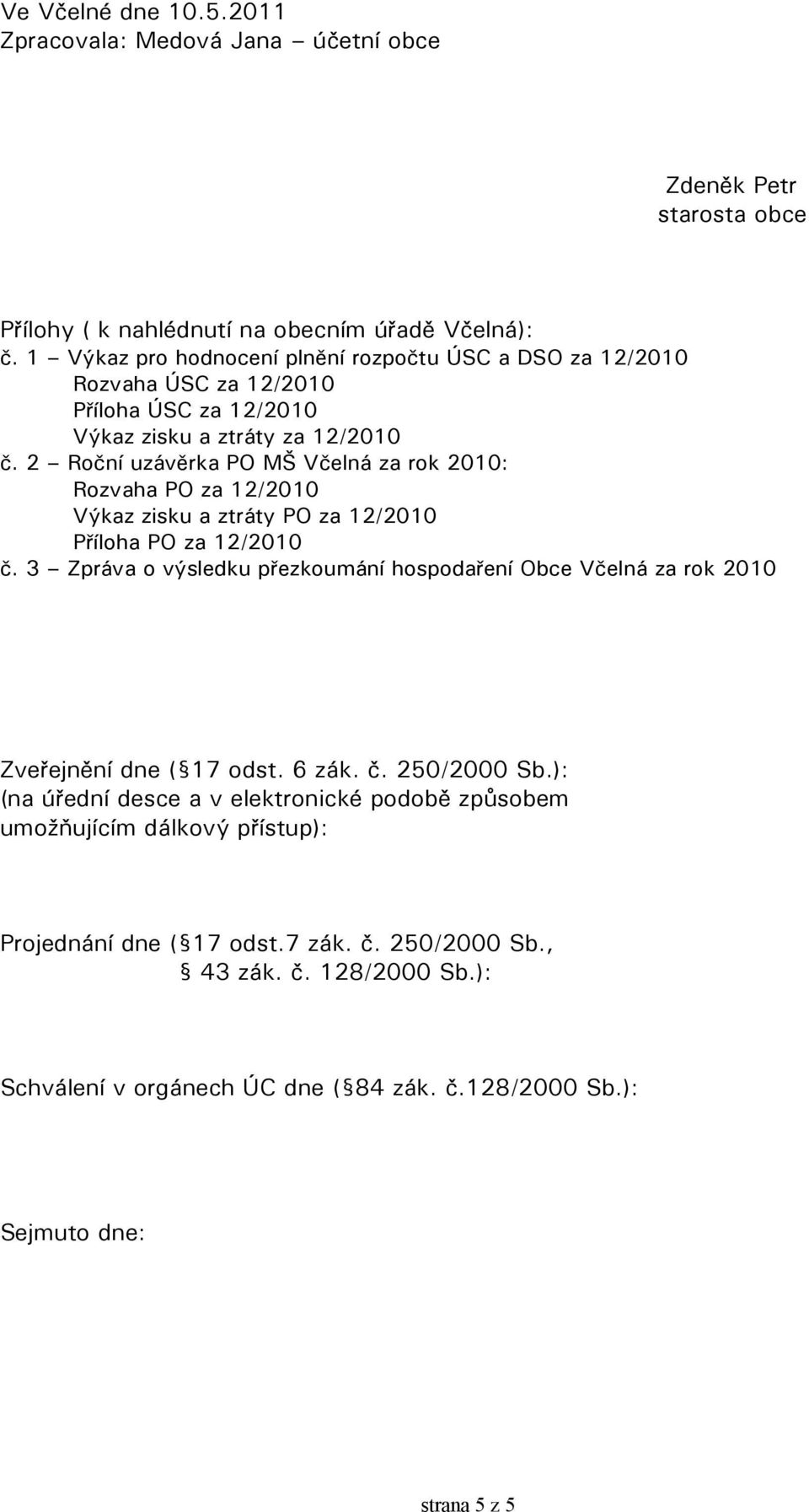 2 Roční uzávěrka PO MŠ Včelná za rok 2010: Rozvaha PO za 12/2010 Výkaz zisku a ztráty PO za 12/2010 Příloha PO za 12/2010 č.