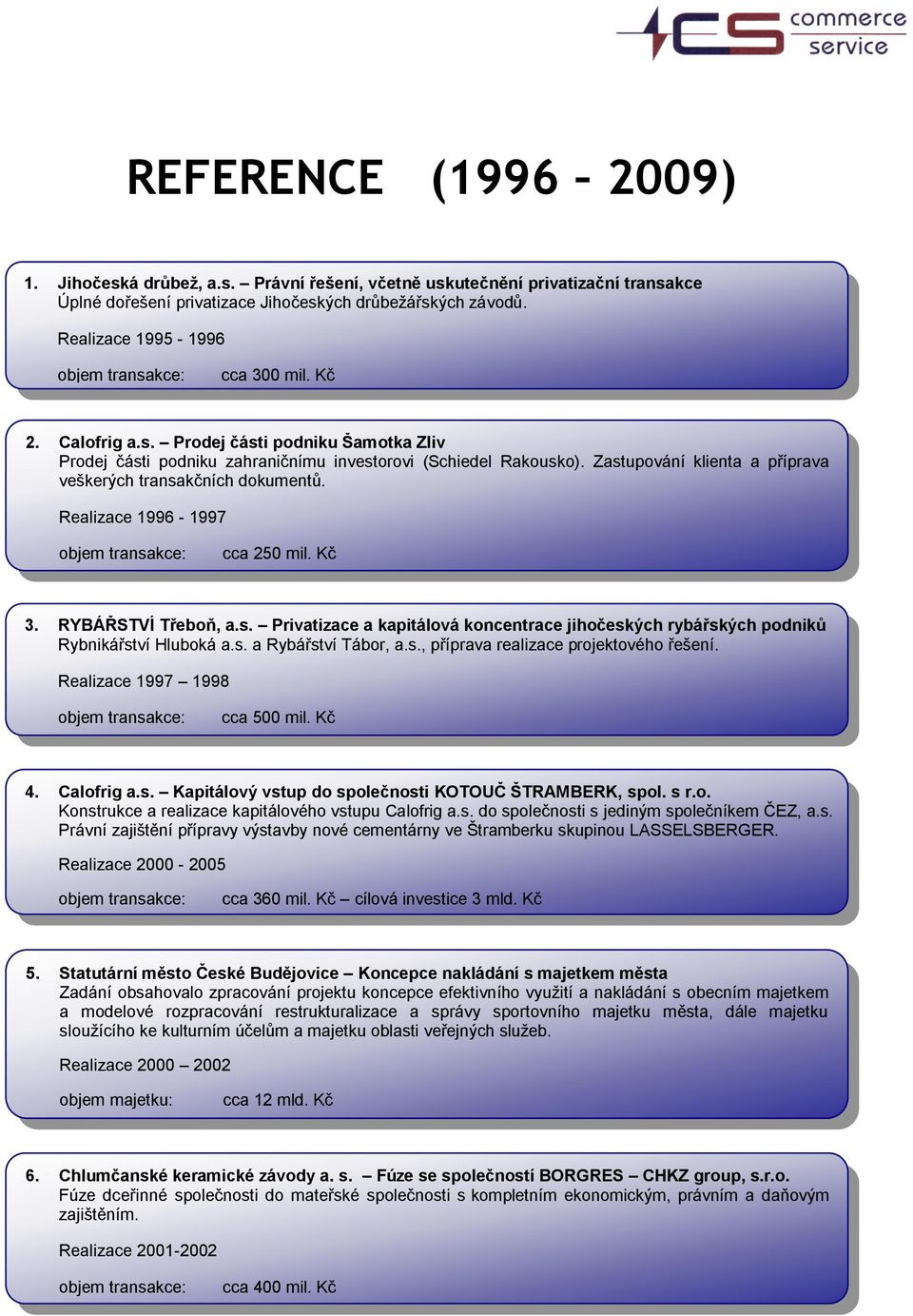 Realizace 1996-1997 3. RYBÁŘSTVÍ Třeboň, a.s. Privatizace a kapitálová koncentrace jihočeských rybářských podniků Rybnikářství Hluboká a.s. a Rybářství Tábor, a.s., příprava realizace projektového řešení.