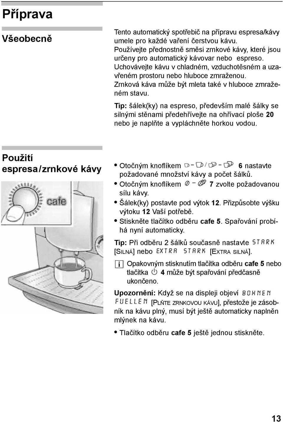 Zrnková káva může být mleta také v hluboce zmraženém stavu.