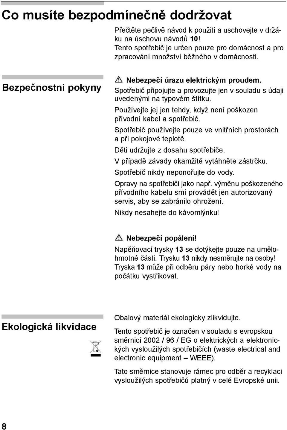 Spotřebič připojujte a provozujte jen v souladu s údaji uvedenými na typovém štítku. Používejte jej jen tehdy, když není poškozen přívodní kabel a spotřebič.