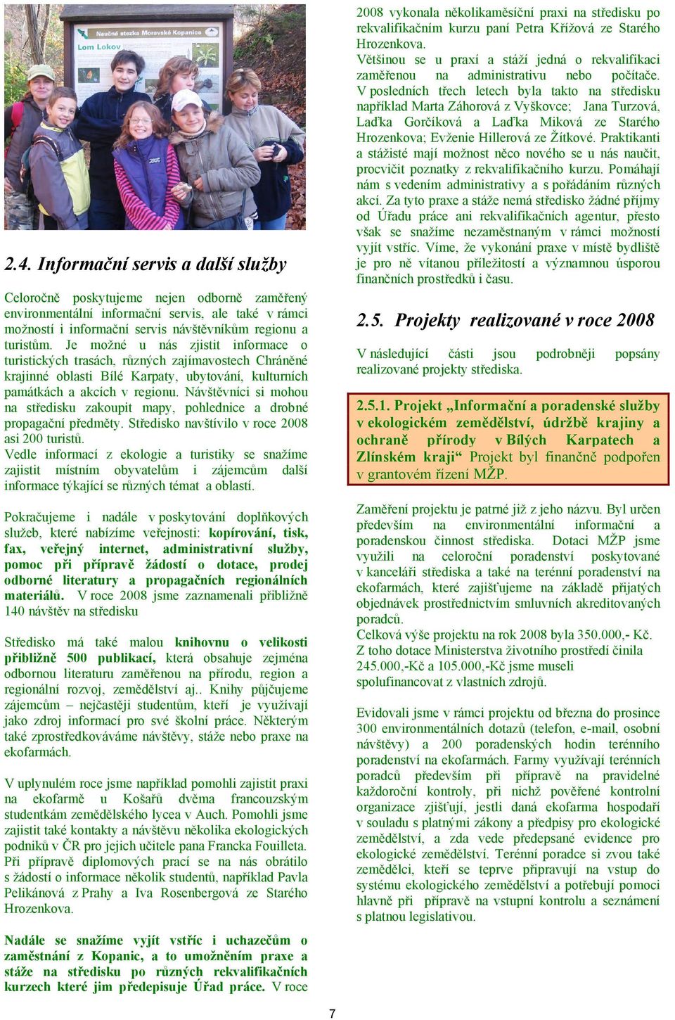 Návštěvníci si mohou na středisku zakoupit mapy, pohlednice a drobné propagační předměty. Středisko navštívilo v roce 2008 asi 200 turistů.