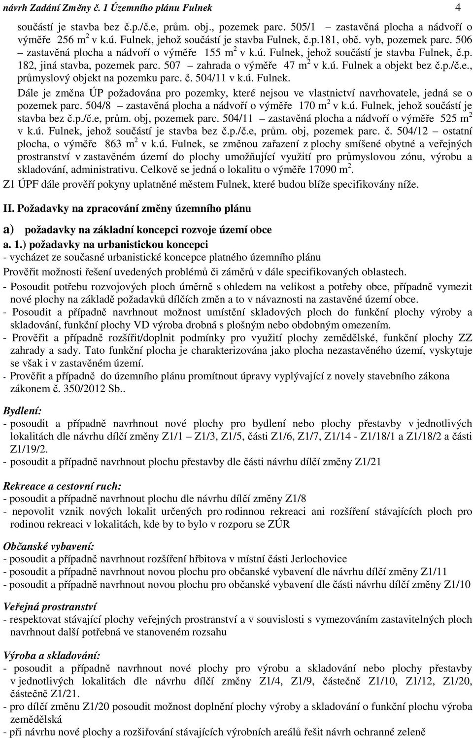 507 zahrada o výměře 47 m 2 v k.ú. Fulnek a objekt bez č.p./č.e., průmyslový objekt na pozemku parc. č. 504/11 v k.ú. Fulnek. Dále je změna ÚP požadována pro pozemky, které nejsou ve vlastnictví navrhovatele, jedná se o pozemek parc.