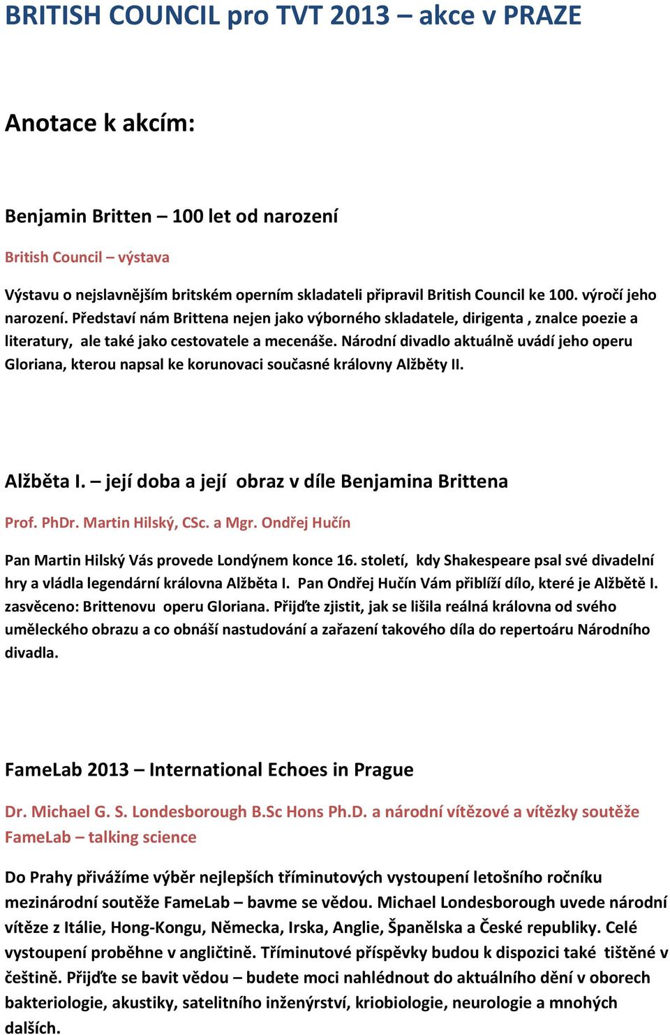 Národní divadlo aktuálně uvádí jeho operu Gloriana, kterou napsal ke korunovaci současné královny Alžběty II. Alžběta I. její doba a její obraz v díle Benjamina Brittena Prof. PhDr.