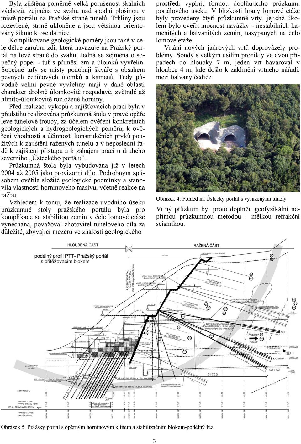 Komplikované geologické poměry jsou také v celé délce zárubní zdi, která navazuje na Pražský portál na levé straně do svahu. Jedná se zejména o sopečný popel - tuf s příměsí zrn a úlomků vyvřelin.