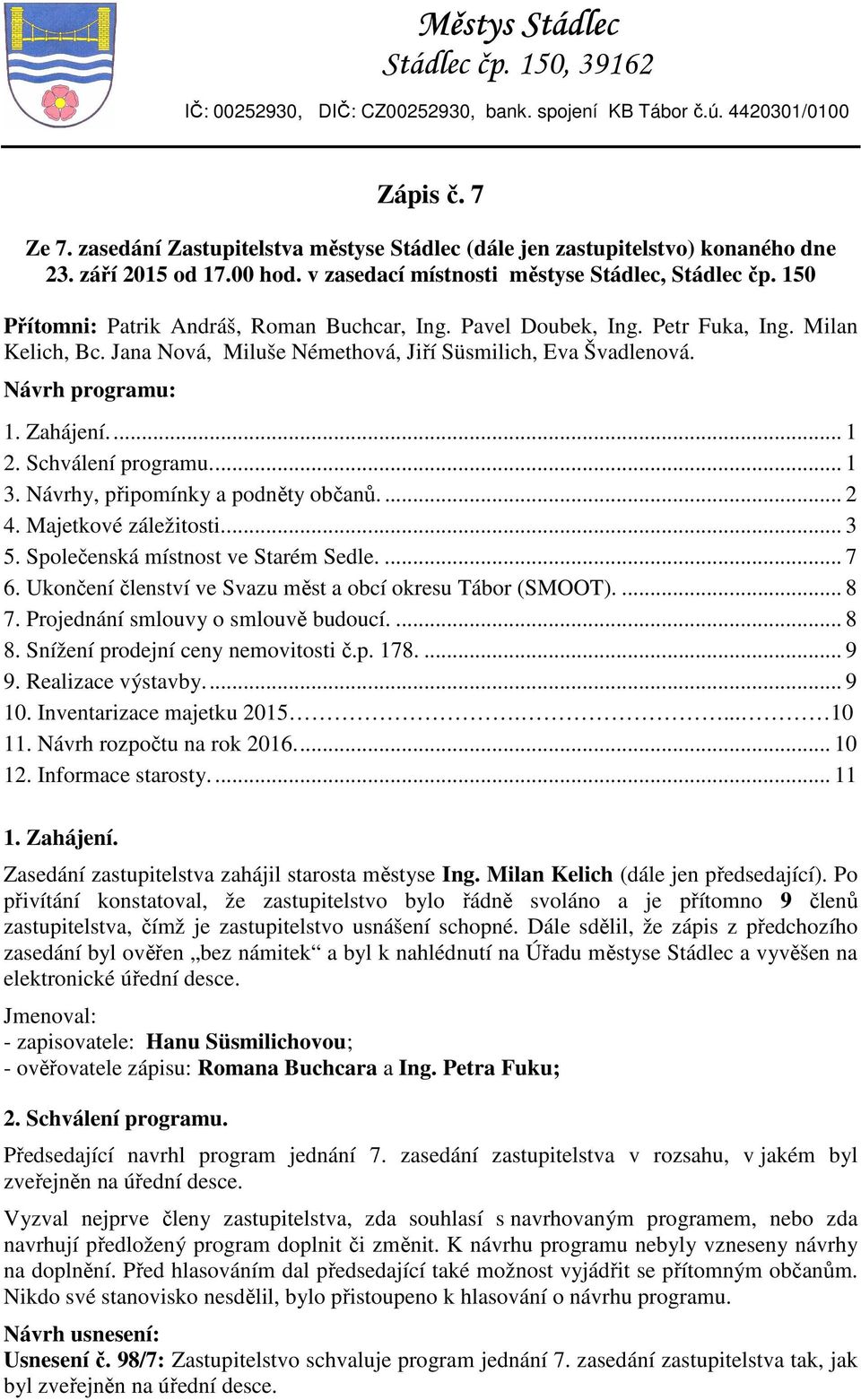 150 Přítomni: Patrik Andráš, Roman Buchcar, Ing. Pavel Doubek, Ing. Petr Fuka, Ing. Milan Kelich, Bc. Jana Nová, Miluše Némethová, Jiří Süsmilich, Eva Švadlenová. Návrh programu: 1. Zahájení... 1 2.