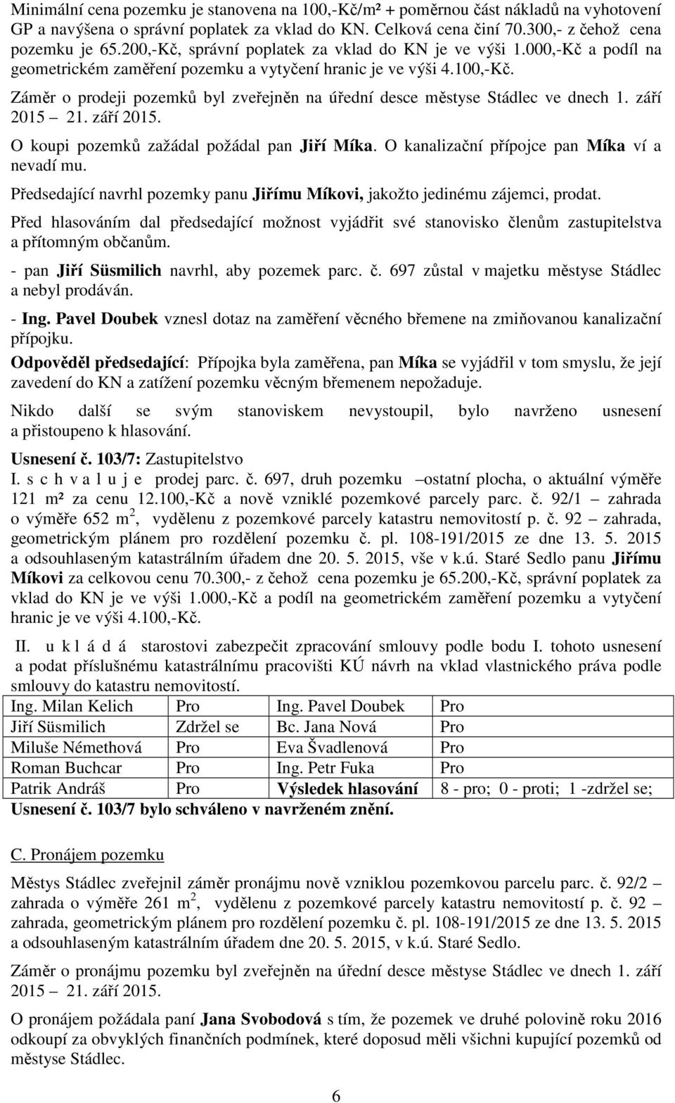 Záměr o prodeji pozemků byl zveřejněn na úřední desce městyse Stádlec ve dnech 1. září 2015 21. září 2015. O koupi pozemků zažádal požádal pan Jiří Míka.