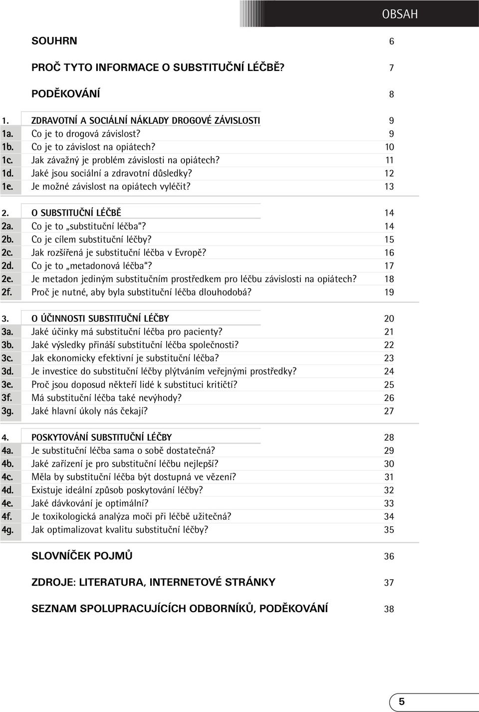 Co je to substituční léčba? 14 2b. Co je cílem substituční léčby? 15 2c. Jak rozšířená je substituční léčba v Evropě? 16 2d. Co je to metadonová léčba? 17 2e.