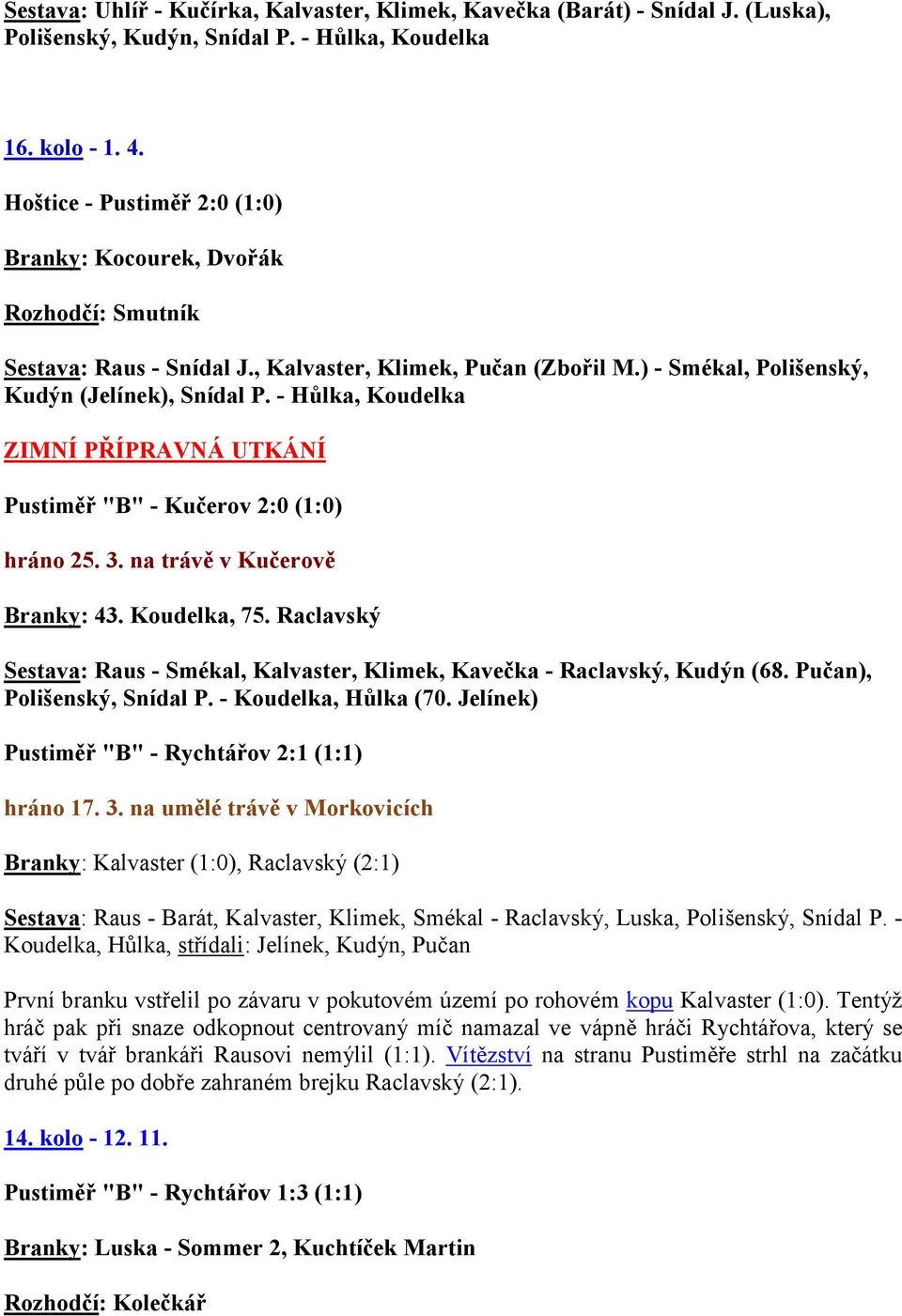 - Hůlka, Koudelka ZIM Í PŘÍPRAV Á UTKÁ Í Pustiměř "B" - Kučerov 2:0 (1:0) hráno 25. 3. na trávě v Kučerově Branky: 43. Koudelka, 75.