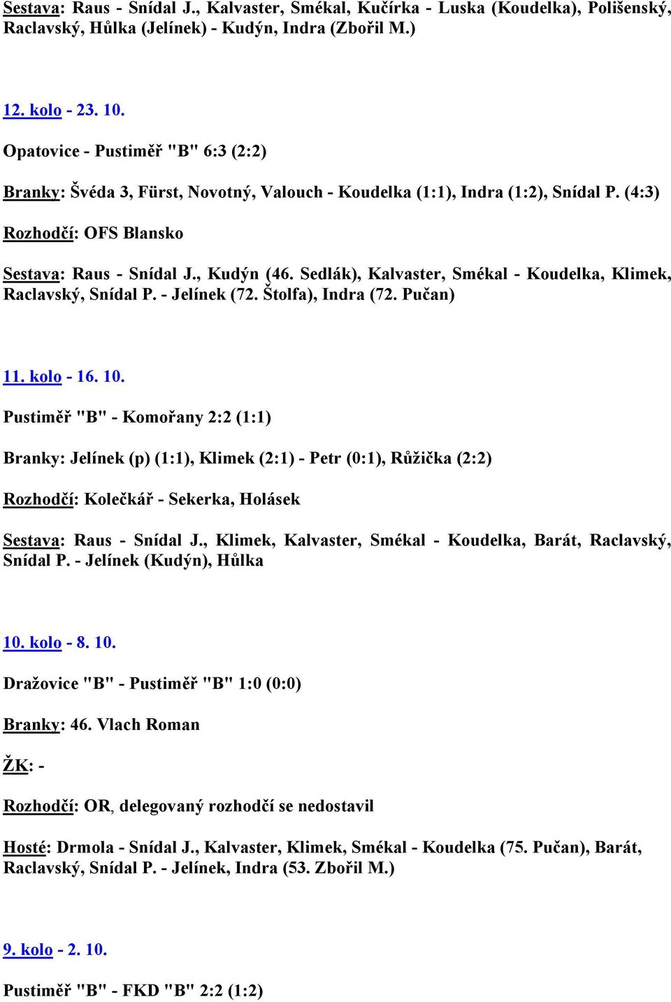 Sedlák), Kalvaster, Smékal - Koudelka, Klimek, Raclavský, Snídal P. - Jelínek (72. Štolfa), Indra (72. Pučan) 11. kolo - 16. 10.