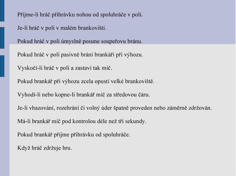 Vyskočí-li hráč v poli a zastaví tak míč. Pokud brankář při výhozu zcela opustí velké brankoviště.