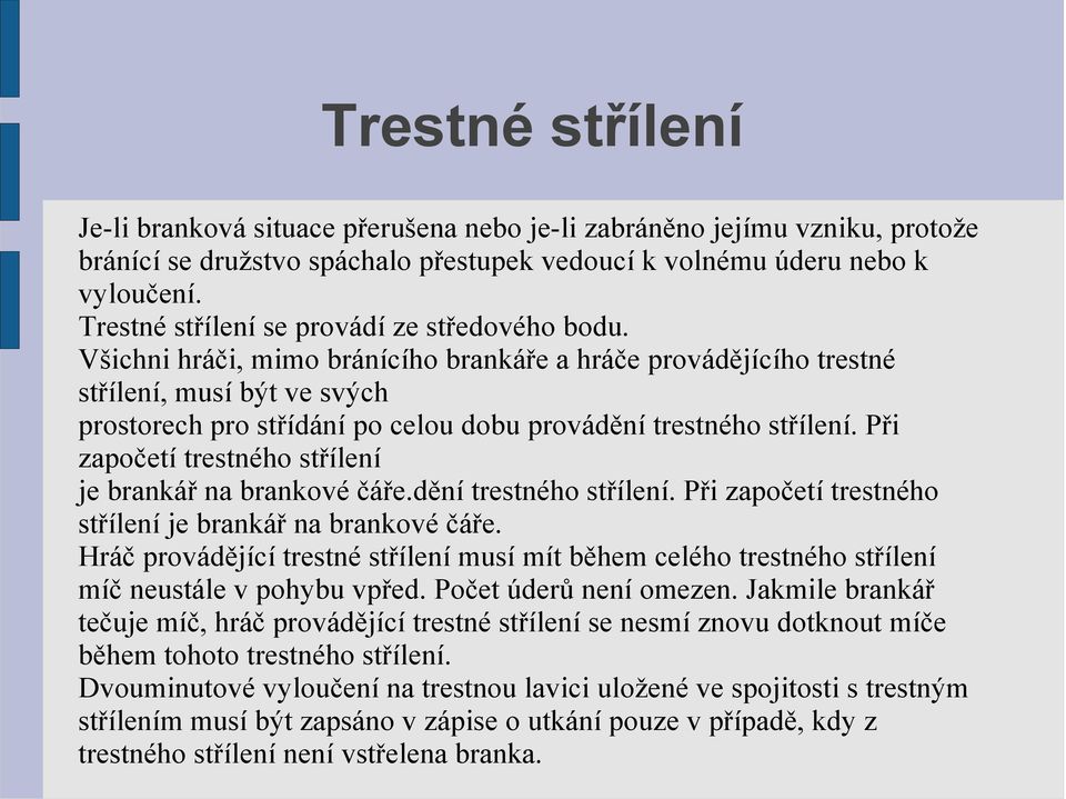 Všichni hráči, mimo bránícího brankáře a hráče provádějícího trestné střílení, musí být ve svých prostorech pro střídání po celou dobu provádění trestného střílení.