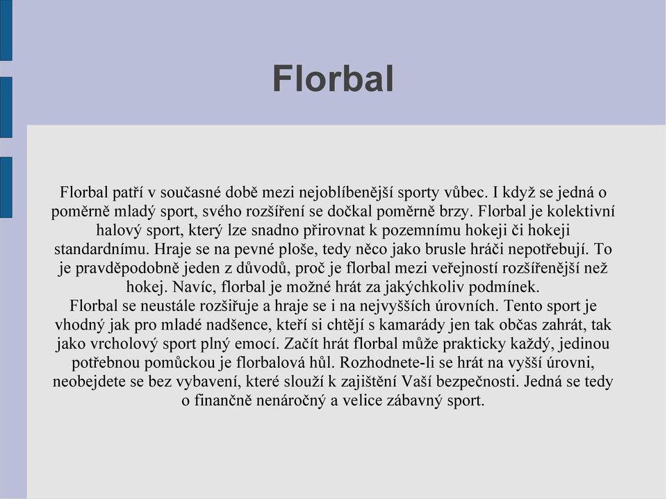 To je pravděpodobně jeden z důvodů, proč je florbal mezi veřejností rozšířenější než hokej. Navíc, florbal je možné hrát za jakýchkoliv podmínek.