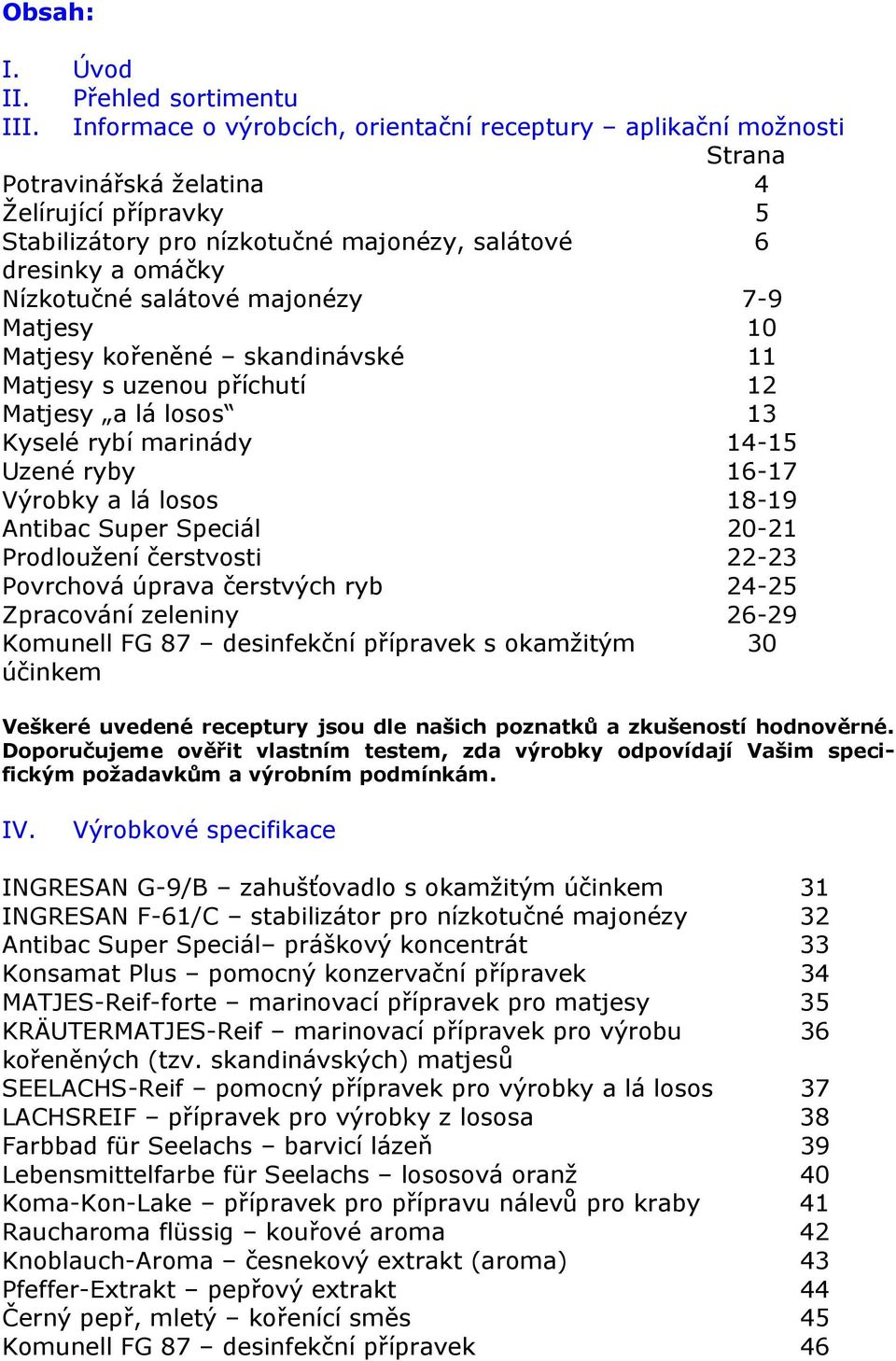 salátové majonézy 7-9 Matjesy 10 Matjesy kořeněné skandinávské 11 Matjesy s uzenou příchutí 12 Matjesy a lá losos 13 Kyselé rybí marinády 14-15 Uzené ryby 16-17 Výrobky a lá losos 18-19 Antibac Super