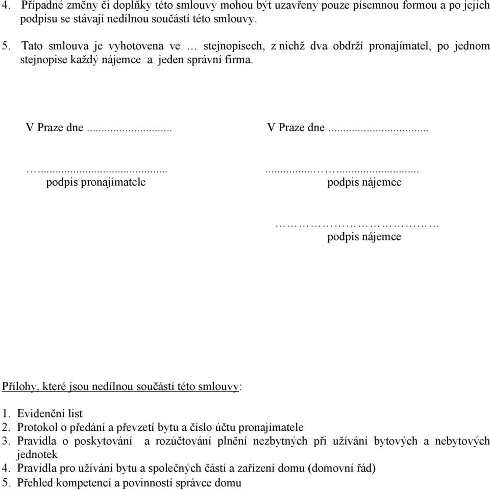 ..... podpis nájemce podpis nájemce Přílohy, které jsou nedílnou součástí této smlouvy: 1. Evidenční list 2. Protokol o předání a převzetí bytu a číslo účtu pronajímatele 3.