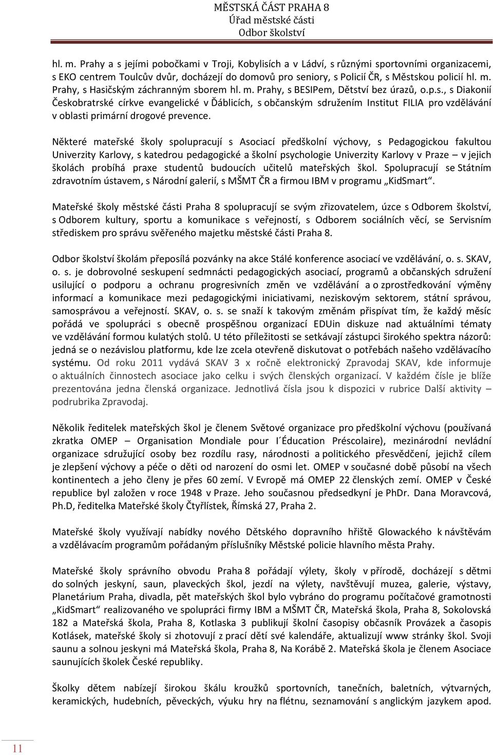 Některé mateřské školy spolupracují s Asociací předškolní výchovy, s Pedagogickou fakultou Univerzity Karlovy, s katedrou pedagogické a školní psychologie Univerzity Karlovy v Praze v jejich školách