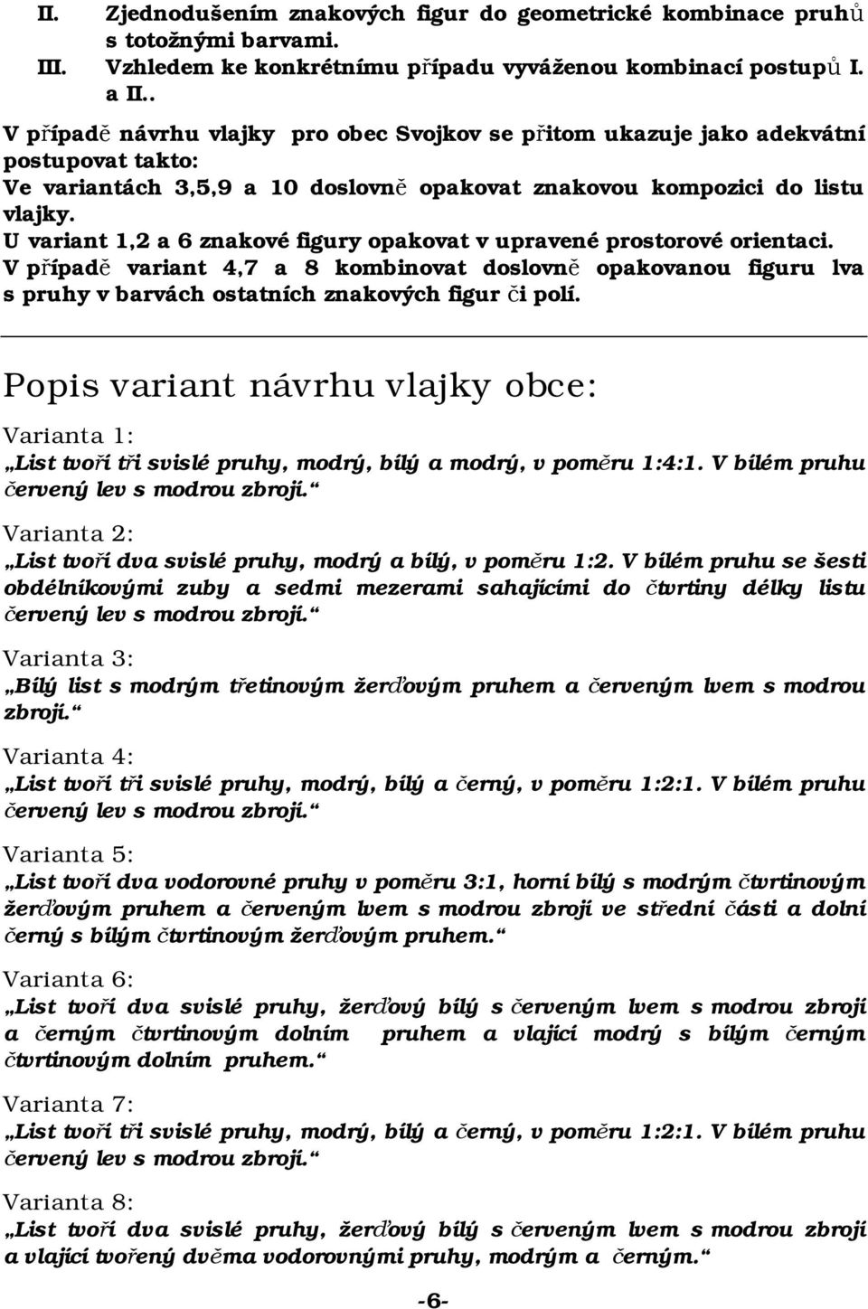 U variant 1,2 a 6 znakové figury opakovat v upravené prostorové orientaci. V případě variant 4,7 a 8 kombinovat doslovně opakovanou figuru lva s pruhy v barvách ostatních znakových figur či polí.