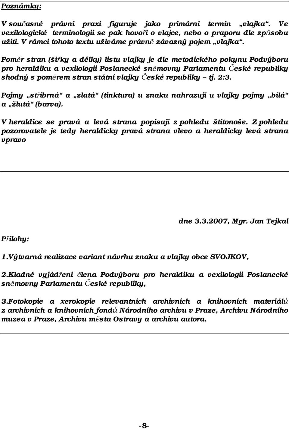 Poměr stran (šířky a délky) listu vlajky je dle metodického pokynu Podvýboru pro heraldiku a vexilologii Poslanecké sněmovny Parlamentu České republiky shodný s poměrem stran státní vlajky České