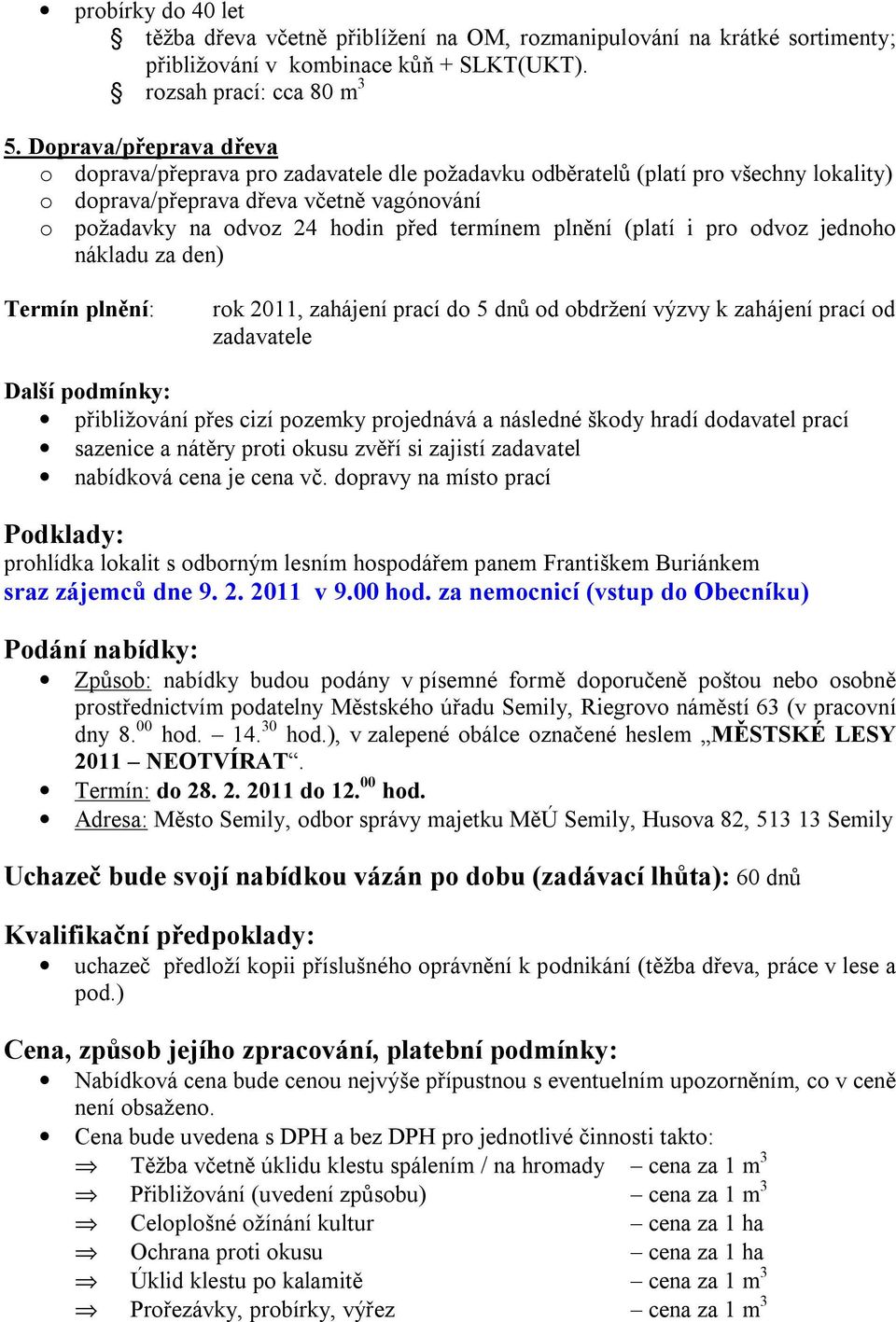 plnění (platí i pro odvoz jednoho nákladu za den) Termín plnění: rok 2011, zahájení prací do 5 dnů od obdržení výzvy k zahájení prací od zadavatele Další podmínky: přibližování přes cizí pozemky