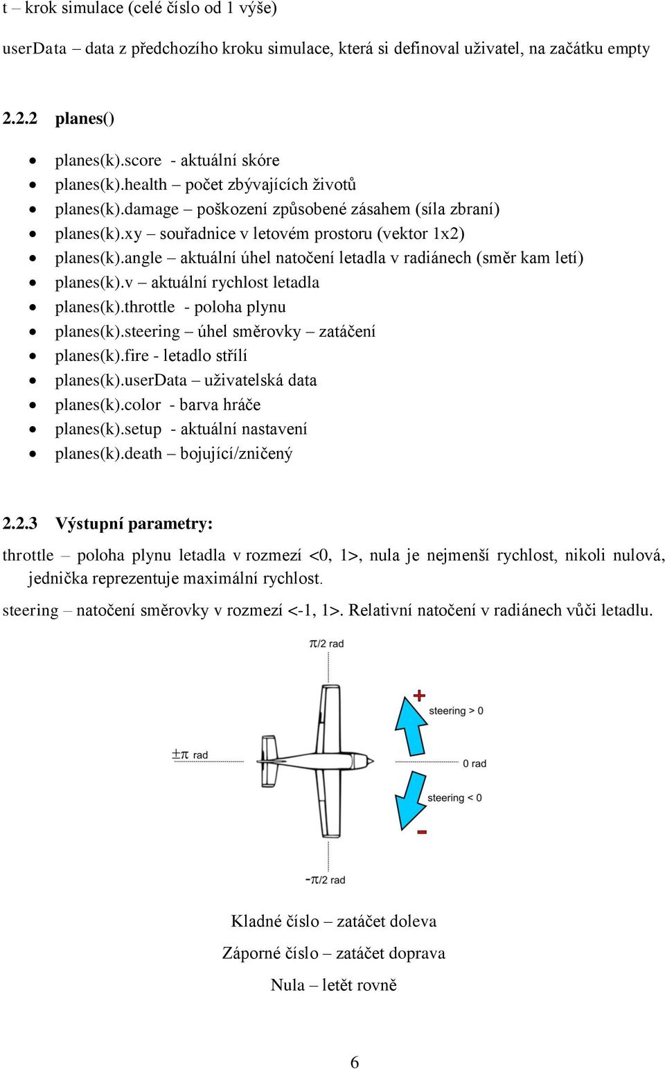 angle aktuální úhel natočení letadla v radiánech (směr kam letí) planes(k).v aktuální rychlost letadla planes(k).throttle - poloha plynu planes(k).steering úhel směrovky zatáčení planes(k).