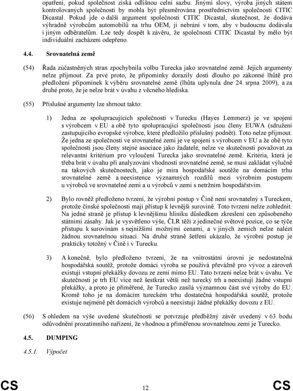 Lze tedy dospět k závěru, že společnosti CITIC Dicastal by mělo být individuální zacházení odepřeno. 4.4. Srovnatelná země (54) Řada zúčastněných stran zpochybnila volbu Turecka jako srovnatelné země.