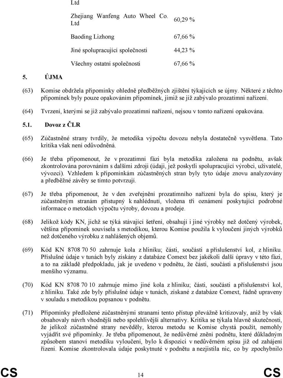 (64) Tvrzení, kterými se již zabývalo prozatímní nařízení, nejsou v tomto nařízení opakována. 5.1. Dovoz z ČLR (65) Zúčastněné strany tvrdily, že metodika výpočtu dovozu nebyla dostatečně vysvětlena.