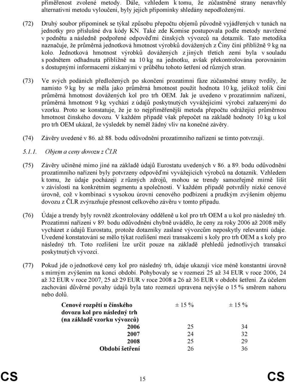 Také zde Komise postupovala podle metody navržené v podnětu a následně podpořené odpověďmi čínských vývozců na dotazník.