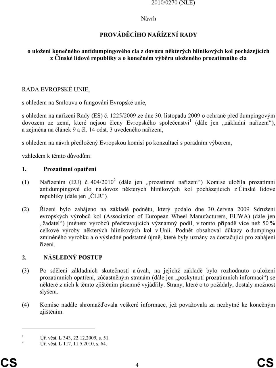 listopadu 2009 o ochraně před dumpingovým dovozem ze zemí, které nejsou členy Evropského společenství 1 (dále jen základní nařízení ), a zejména na článek 9 a čl. 14 odst.