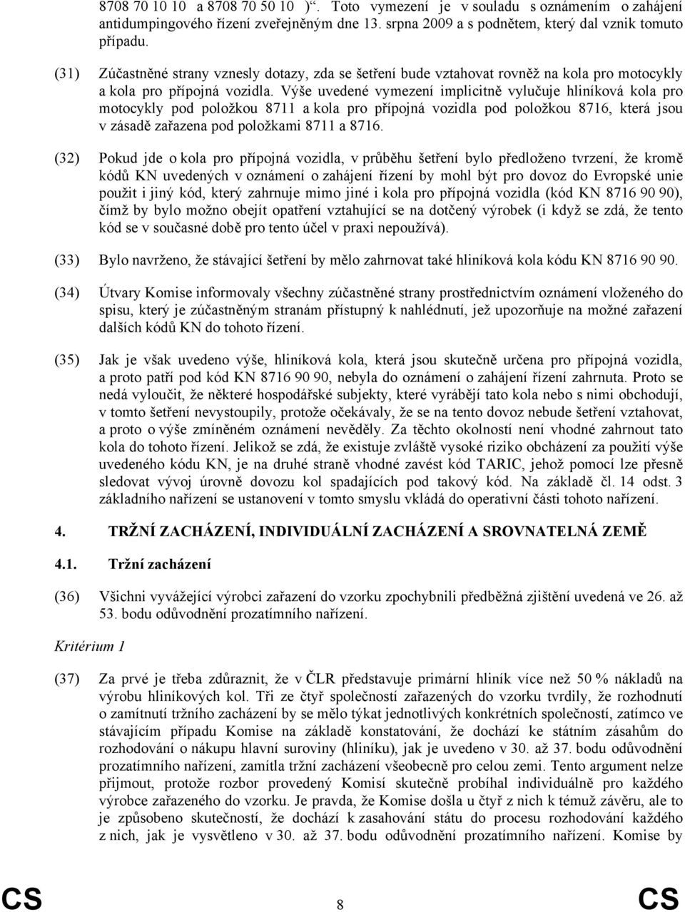 Výše uvedené vymezení implicitně vylučuje hliníková kola pro motocykly pod položkou 8711 a kola pro přípojná vozidla pod položkou 8716, která jsou v zásadě zařazena pod položkami 8711 a 8716.