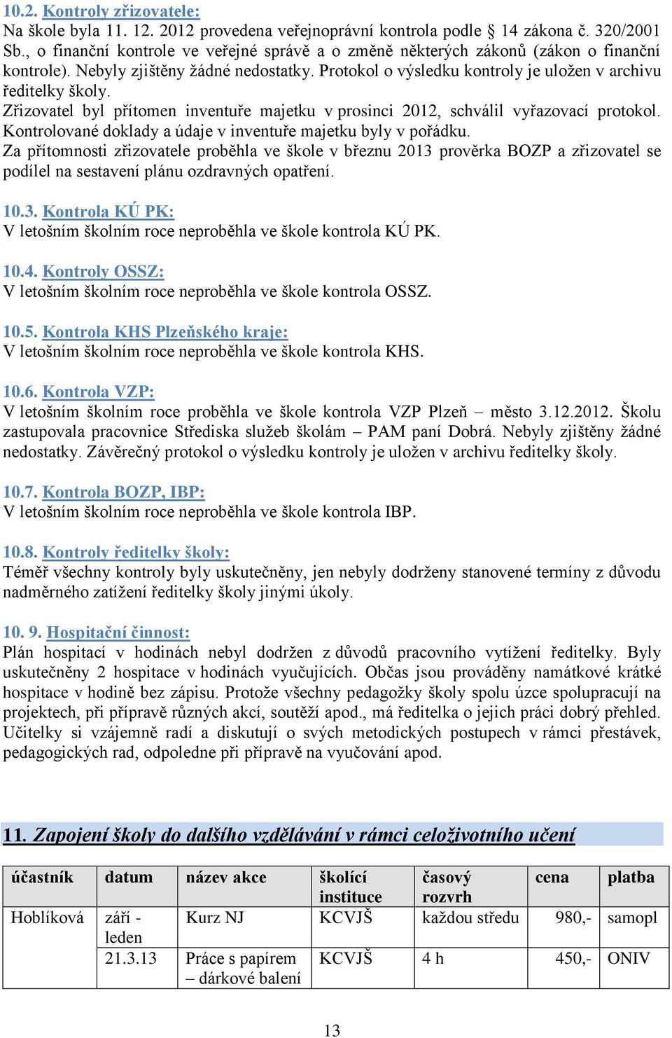 Zřizovatel byl přítomen inventuře majetku v prosinci 2012, schválil vyřazovací protokol. Kontrolované doklady a údaje v inventuře majetku byly v pořádku.