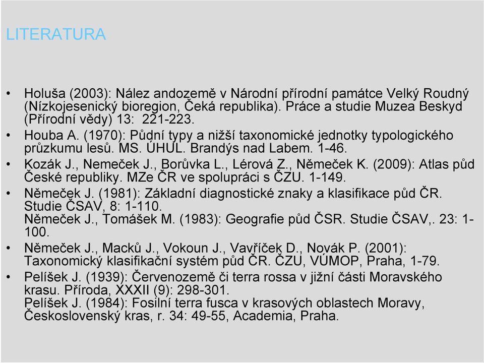 (2009): Atlas půd České republiky. MZe ČR ve spolupráci s ČZU. 1-149. Němeček J. (1981): Základní diagnostické znaky a klasifikace půd ČR. Studie ČSAV, 8: 1-110. Němeček J., Tomášek M.