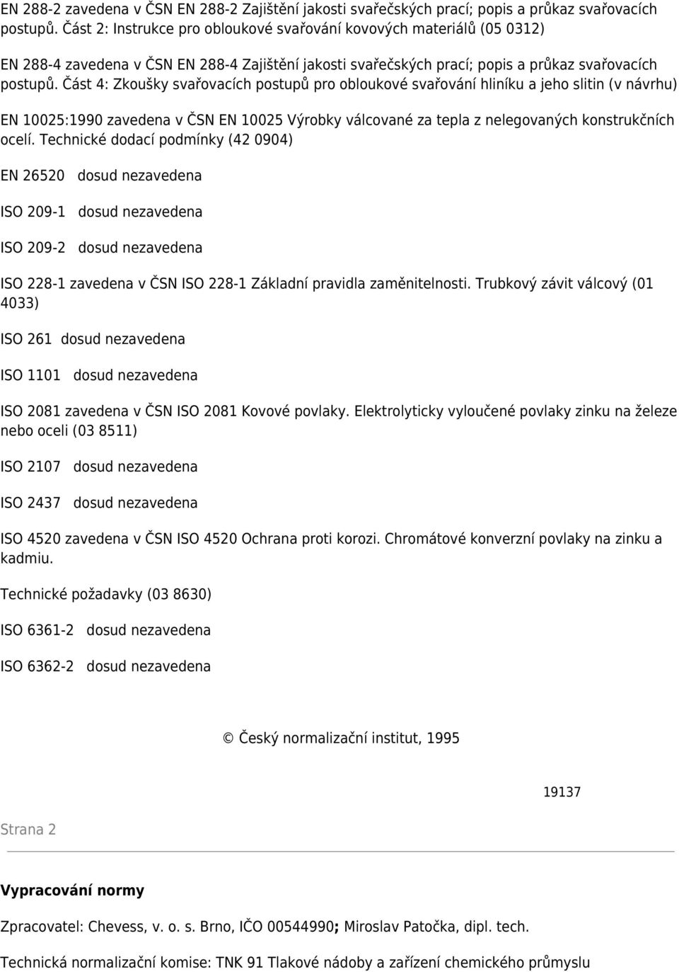 Část 4: Zkoušky svařovacích postupů pro obloukové svařování hliníku a jeho slitin (v návrhu) EN 10025:1990 zavedena v ČSN EN 10025 Výrobky válcované za tepla z nelegovaných konstrukčních ocelí.