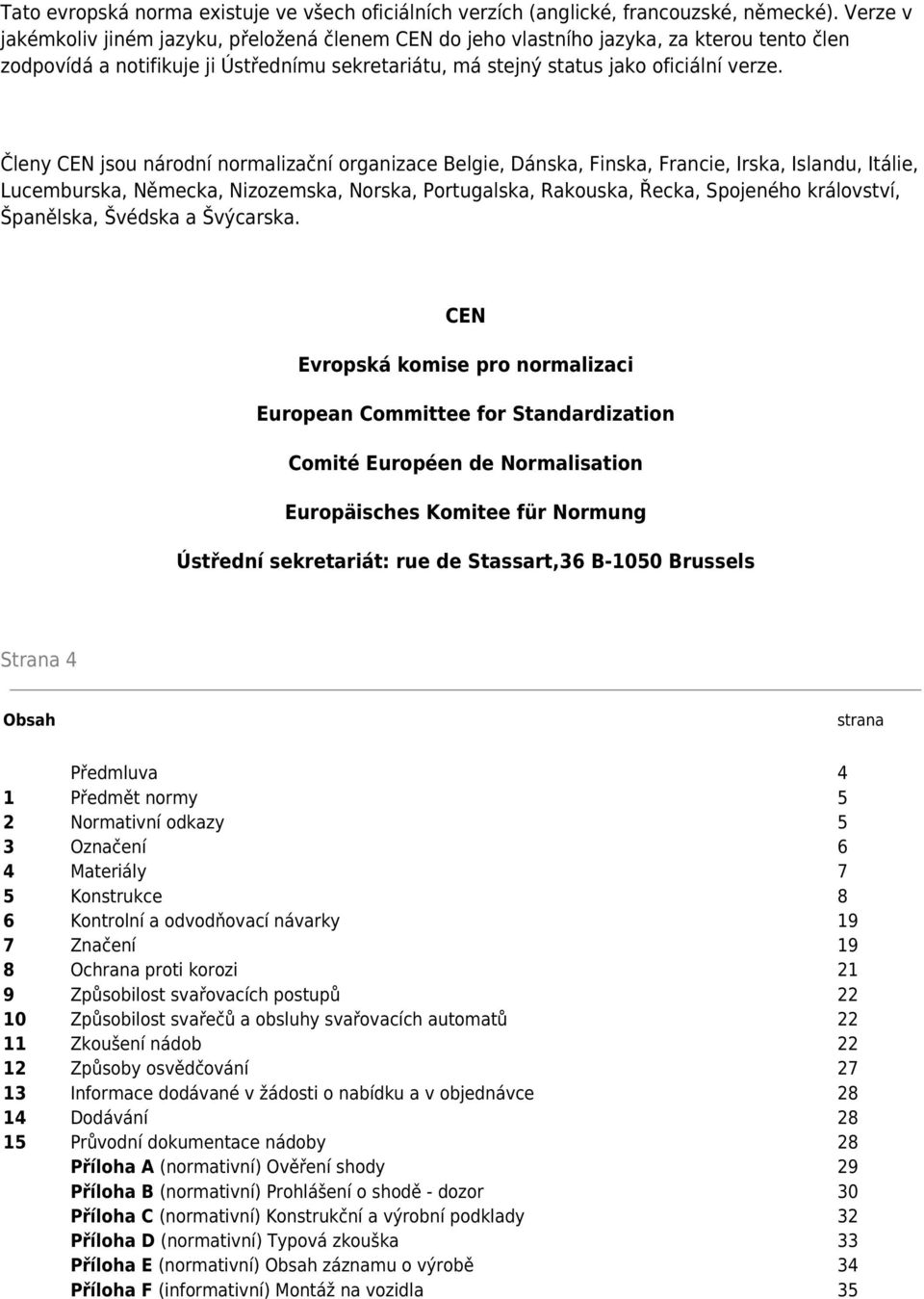 Členy CEN jsou národní normalizační organizace Belgie, Dánska, Finska, Francie, Irska, Islandu, Itálie, Lucemburska, Německa, Nizozemska, Norska, Portugalska, Rakouska, Řecka, Spojeného království,