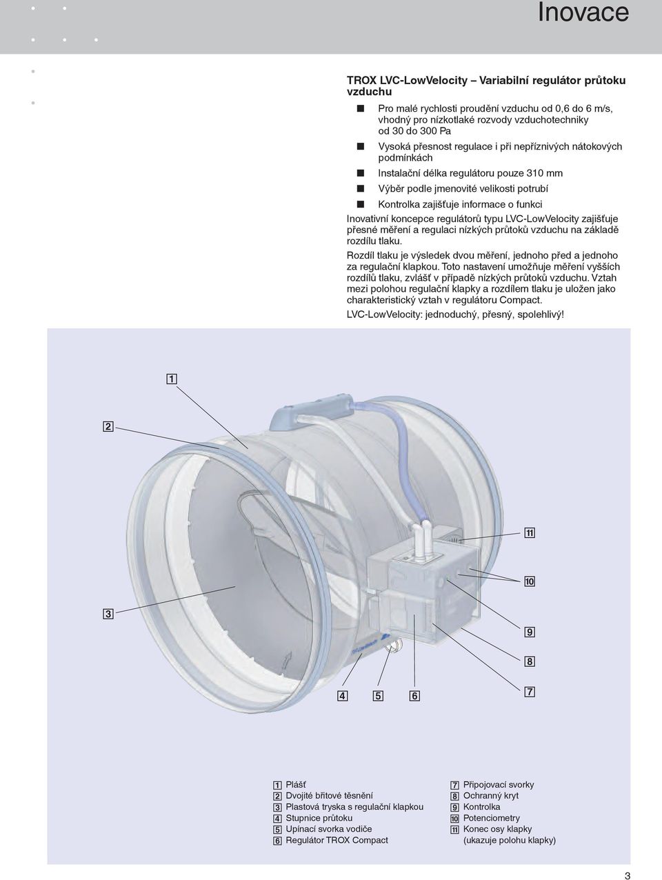 regulátorů typu LVC-LowVelocity zajišťuje přesné měření a regulaci nízkých průtoků vzduchu na základě rozdílu tlaku. Rozdíl tlaku je výsledek dvou měření, jednoho před a jednoho za regulační klapkou.