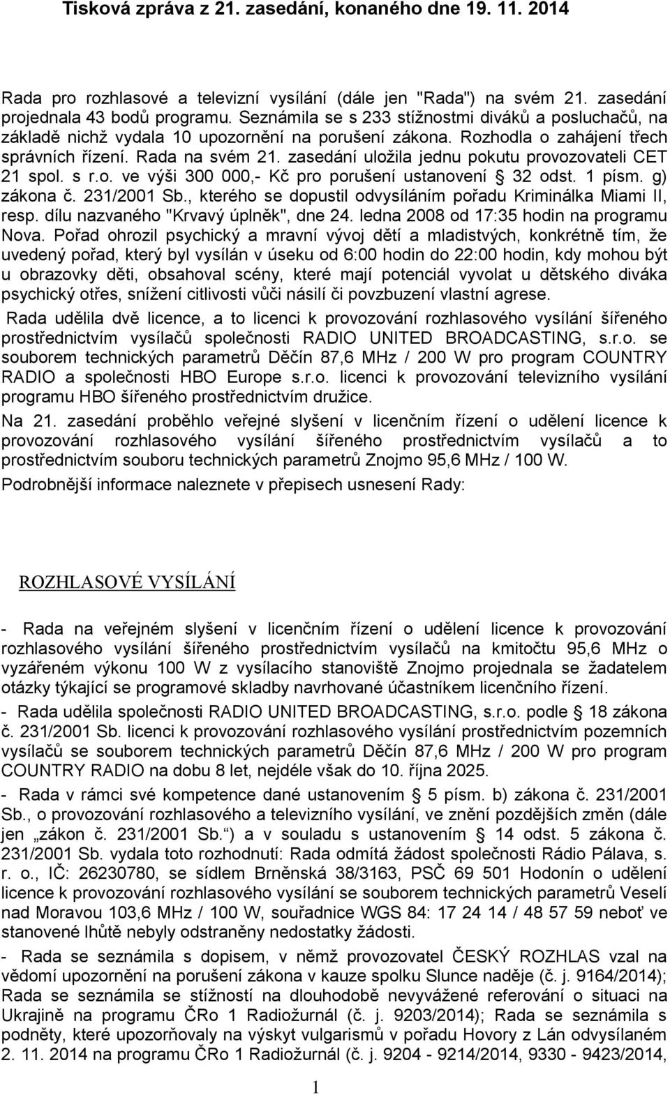 zasedání uložila jednu pokutu provozovateli CET 21 spol. s r.o. ve výši 300 000,- Kč pro porušení ustanovení 32 odst. 1 písm. g) zákona č. 231/2001 Sb.