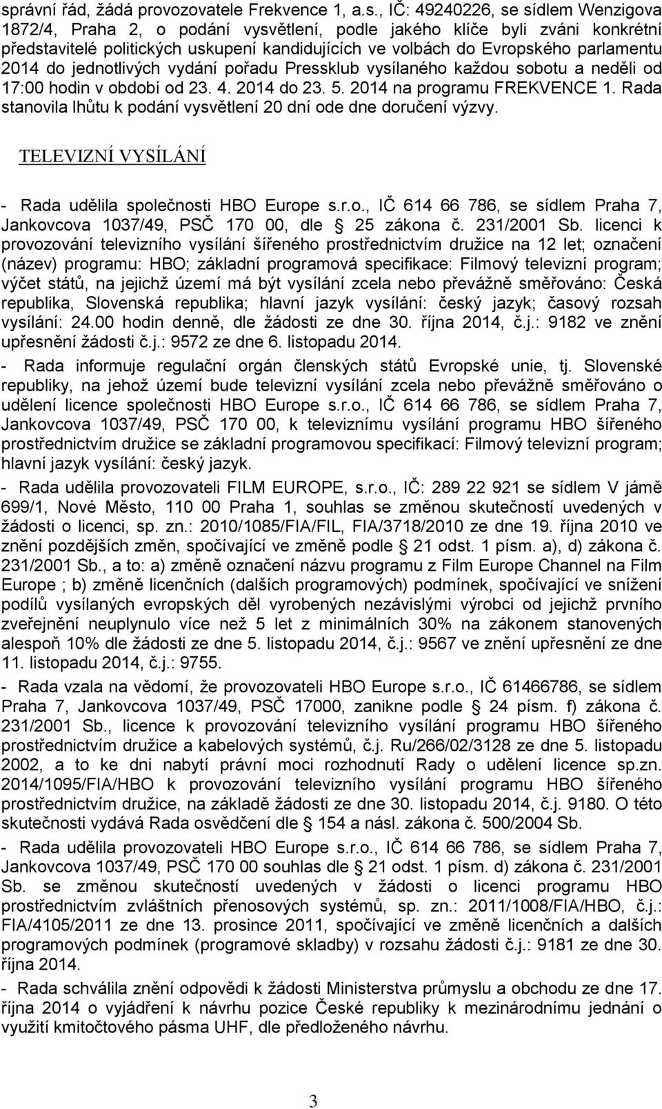 2014 na programu FREKVENCE 1. Rada stanovila lhůtu k podání vysvětlení 20 dní ode dne doručení výzvy. TELEVIZNÍ VYSÍLÁNÍ - Rada udělila společnosti HBO Europe s.r.o., IČ 614 66 786, se sídlem Praha 7, Jankovcova 1037/49, PSČ 170 00, dle 25 zákona č.