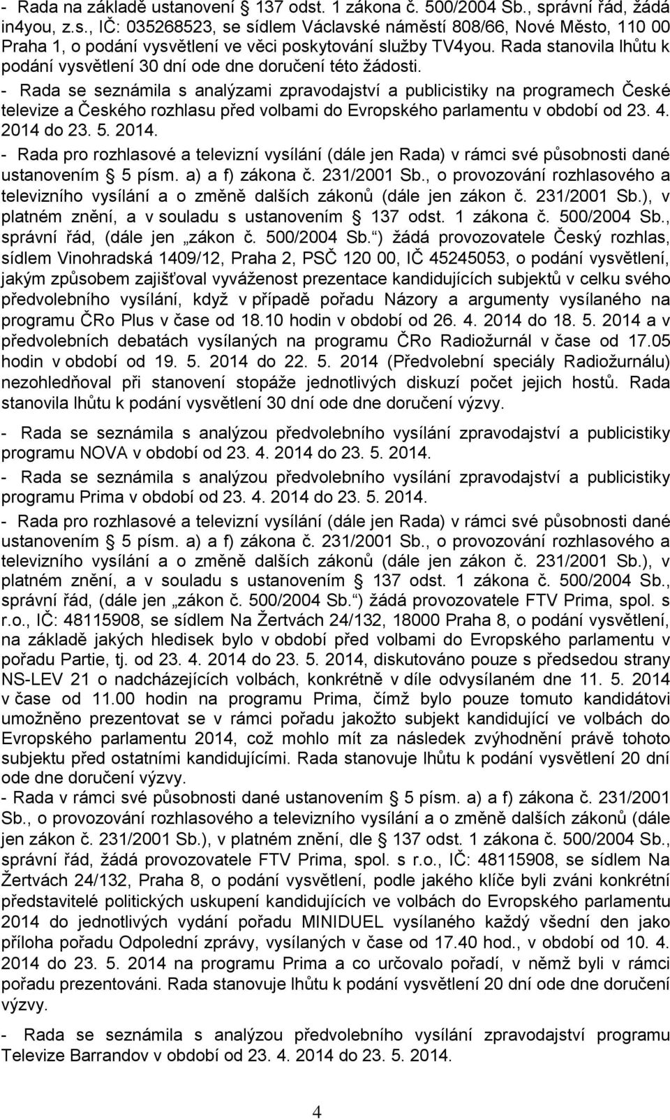 - Rada se seznámila s analýzami zpravodajství a publicistiky na programech České televize a Českého rozhlasu před volbami do Evropského parlamentu v období od 23. 4. 2014 