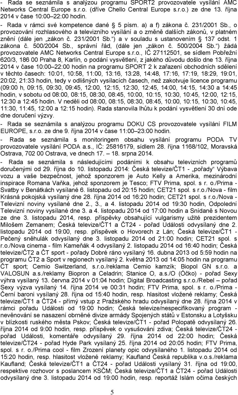 1 zákona č. 500/2004 Sb., správní řád, (dále jen zákon č. 500/2004 Sb. ) žádá provozovatele AMC Networks Central Europe s.r.o., IČ 27112501, se sídlem Pobřežní 620/3, 186 00 Praha 8, Karlín, o podání vysvětlení, z jakého důvodu došlo dne 13.