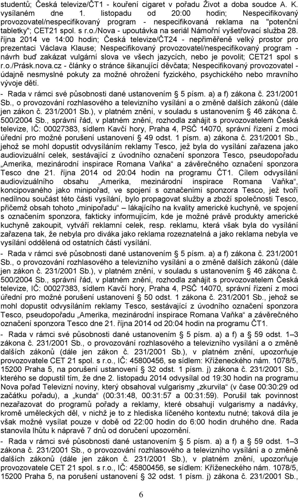 října 2014 ve 14:00 hodin; Česká televize/čt24 - nepřiměřeně velký prostor pro prezentaci Václava Klause; Nespecifikovaný provozovatel/nespecifikovaný program - návrh buď zakázat vulgární slova ve