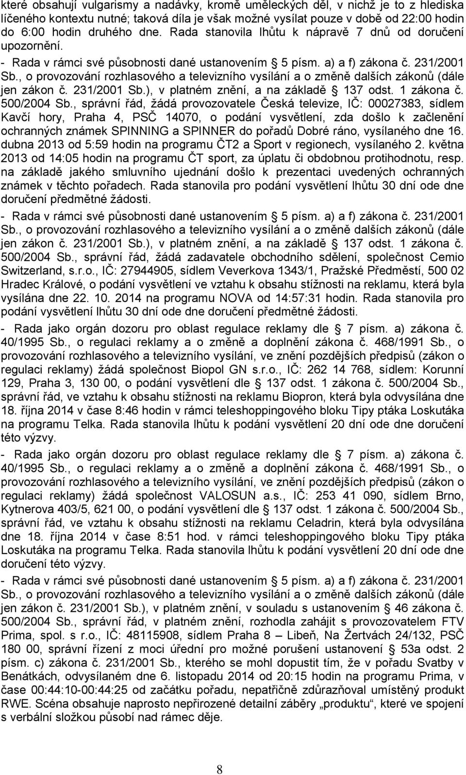 , správní řád, žádá provozovatele Česká televize, IČ: 00027383, sídlem Kavčí hory, Praha 4, PSČ 14070, o podání vysvětlení, zda došlo k začlenění ochranných známek SPINNING a SPINNER do pořadů Dobré