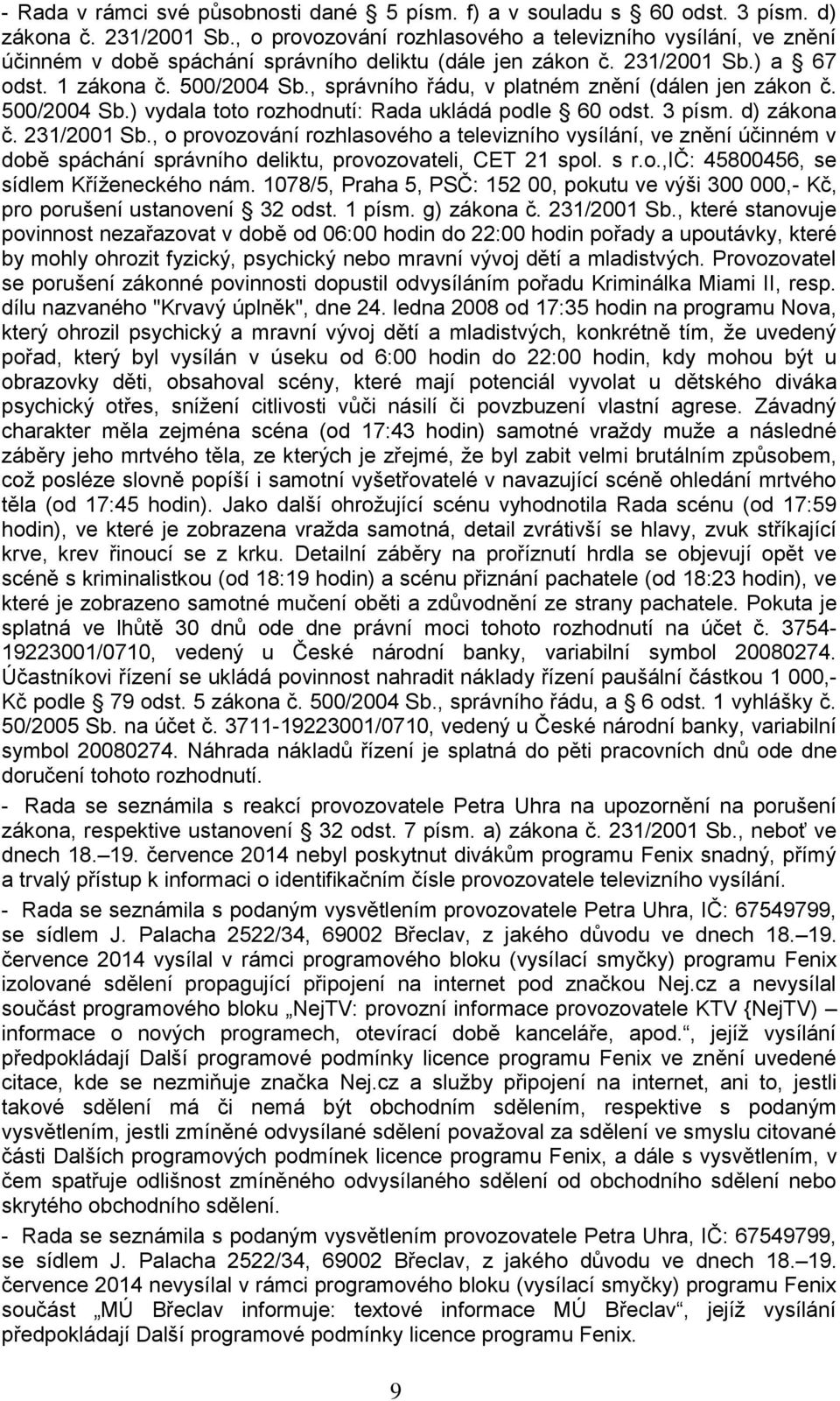 , správního řádu, v platném znění (dálen jen zákon č. 500/2004 Sb.) vydala toto rozhodnutí: Rada ukládá podle 60 odst. 3 písm. d) zákona č. 231/2001 Sb.