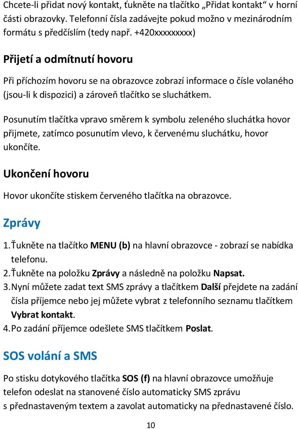 Posunutím tlačítka vpravo směrem k symbolu zeleného sluchátka hovor přijmete, zatímco posunutím vlevo, k červenému sluchátku, hovor ukončíte.