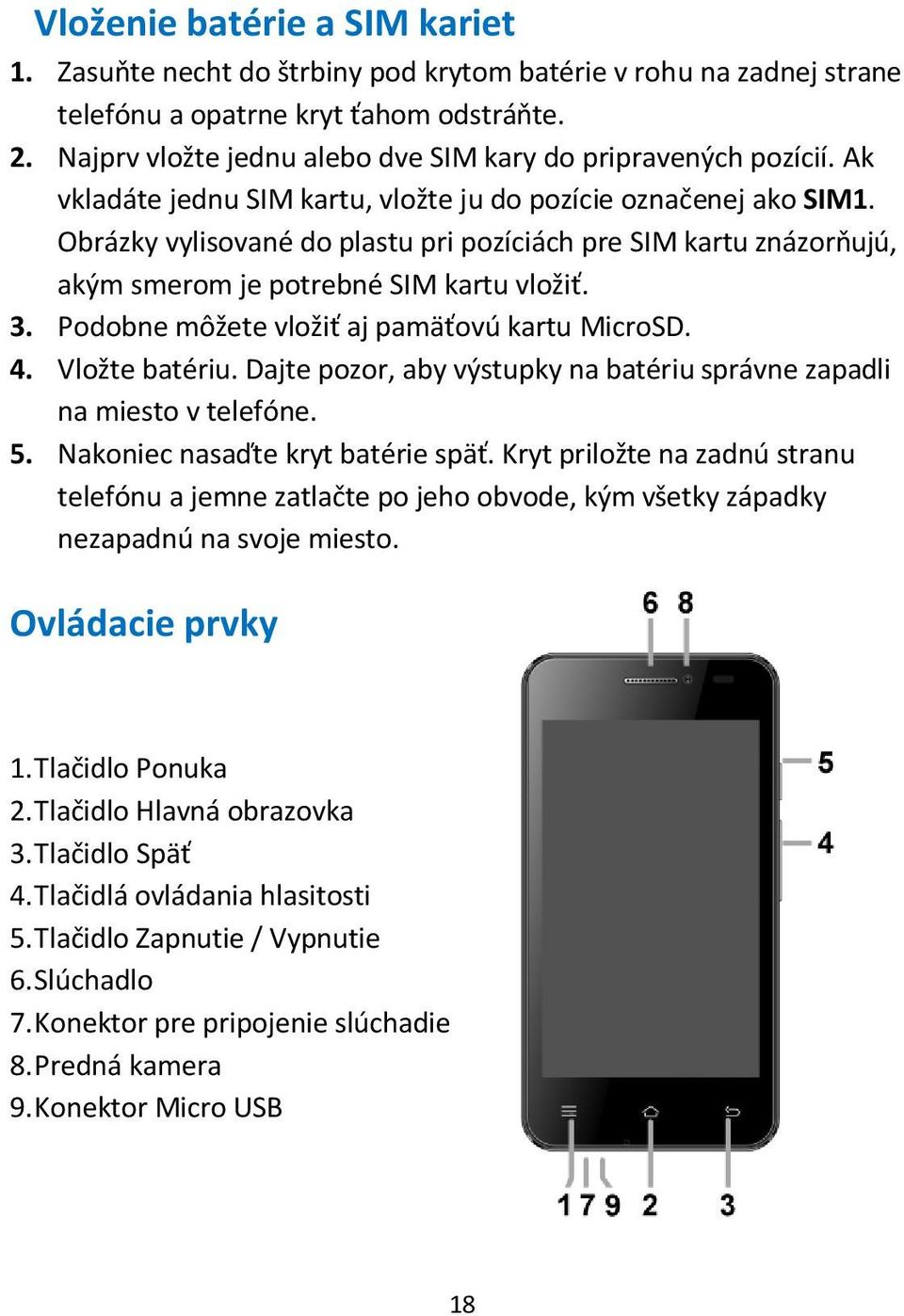 Obrázky vylisované do plastu pri pozíciách pre SIM kartu znázorňujú, akým smerom je potrebné SIM kartu vložiť. 3. Podobne môžete vložiť aj pamäťovú kartu MicroSD. 4. Vložte batériu.