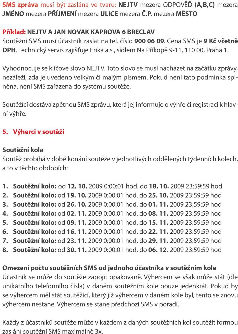 Toto slovo se musí nacházet na začátku zprávy, nezáleží, zda je uvedeno velkým či malým písmem. Pokud není tato podmínka splněna, není SMS zařazena do systému soutěže.