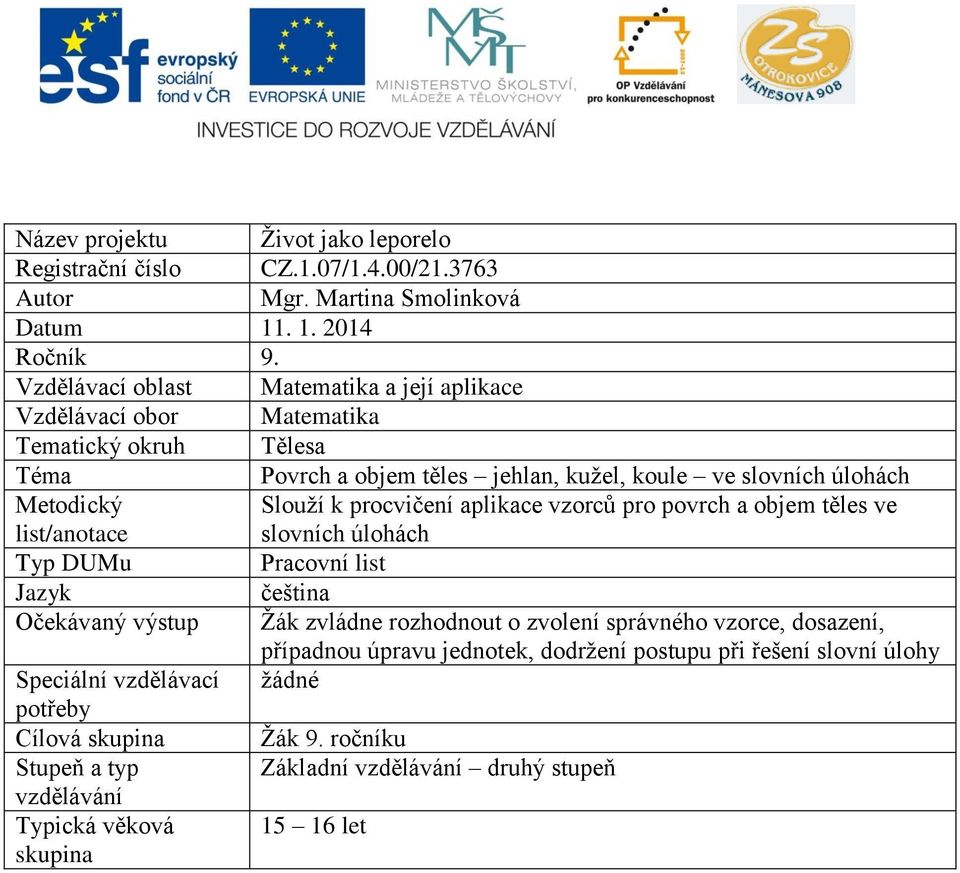 Slouží k procvičení aplikace vzorců pro povrch a objem těles ve slovních úlohách Typ DUMu Pracovní list Jazyk čeština Očekávaný výstup Žák zvládne rozhodnout o zvolení správného