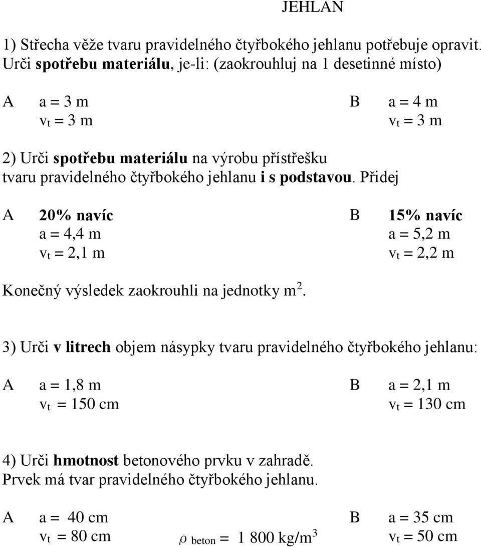 pravidelného čtyřbokého jehlanu i s podstavou. Přidej A 20% navíc B 15% navíc a = 4,4 m a = 5,2 m vt = 2,1 m vt = 2,2 m Konečný výsledek zaokrouhli na jednotky m 2.