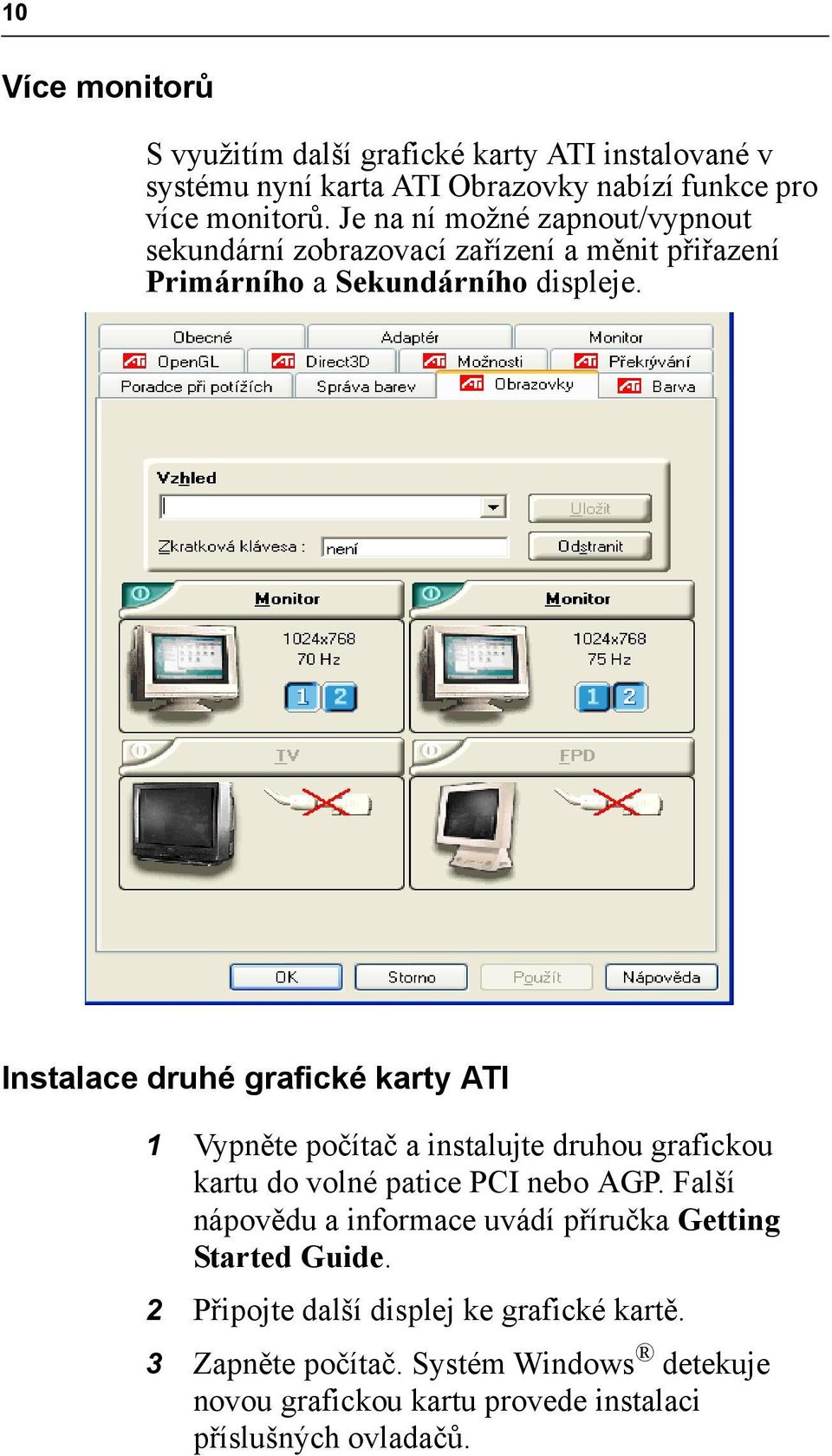 Instalace druhé grafické karty ATI 1 Vypněte počítač a instalujte druhou grafickou kartu do volné patice PCI nebo AGP.