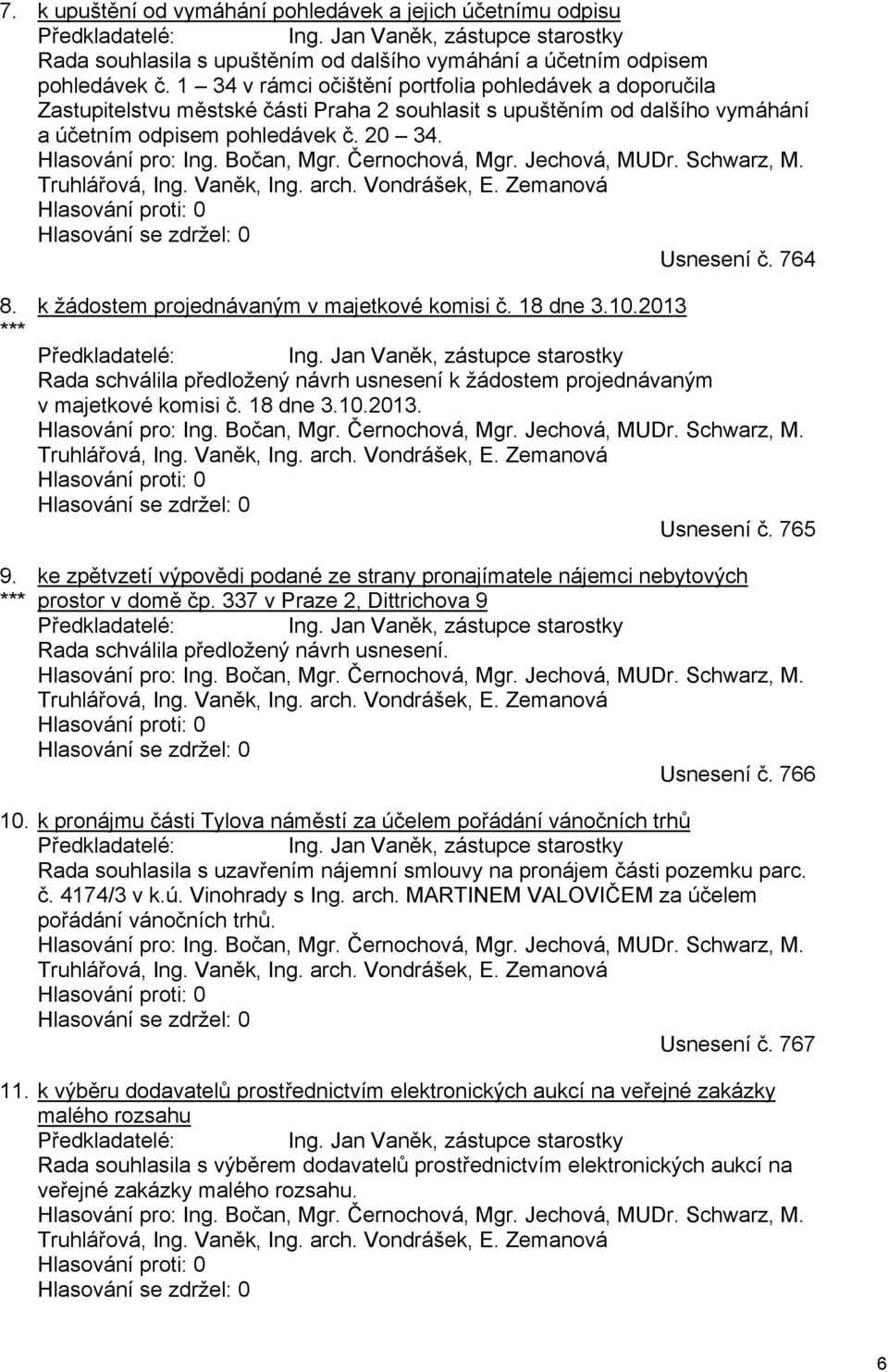 Bočan, Mgr. Černochová, Mgr. Jechová, MUDr. Schwarz, M. Truhlářová, Ing. Vaněk, Ing. arch. Vondrášek, E. Zemanová Hlasování proti: 0 Hlasování se zdržel: 0 Usnesení č. 764 8. *** 9.